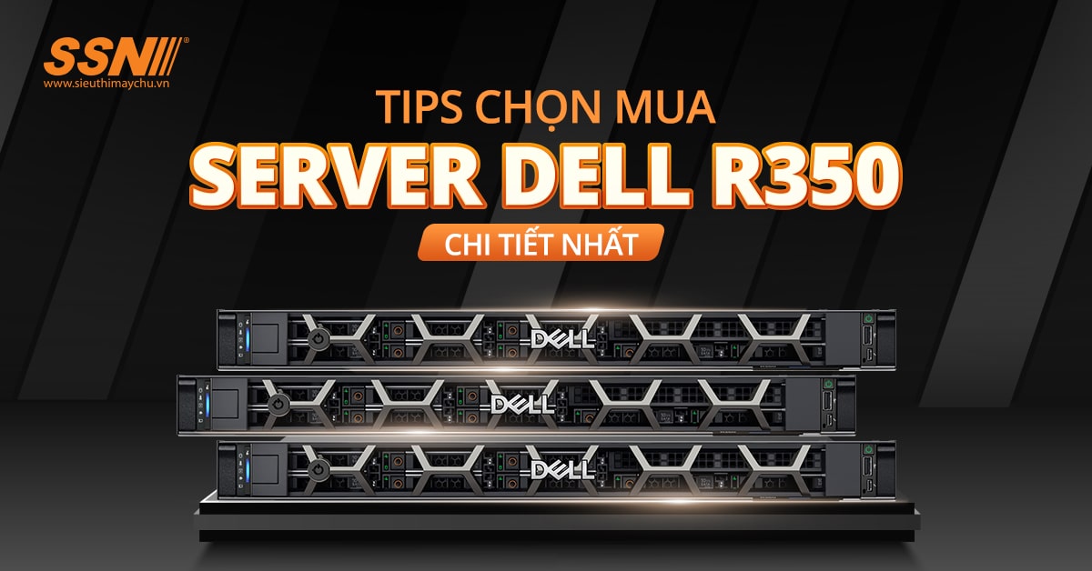 Tips chọn mua server DELL R350 chi tiết nhất